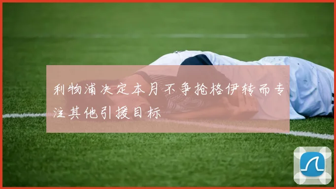 利物浦决定本月不争抢格伊转而专注其他引援目标