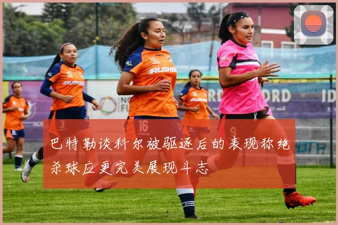 巴特勒谈科尔被驱逐后的表现称绝杀球应更完美展现斗志