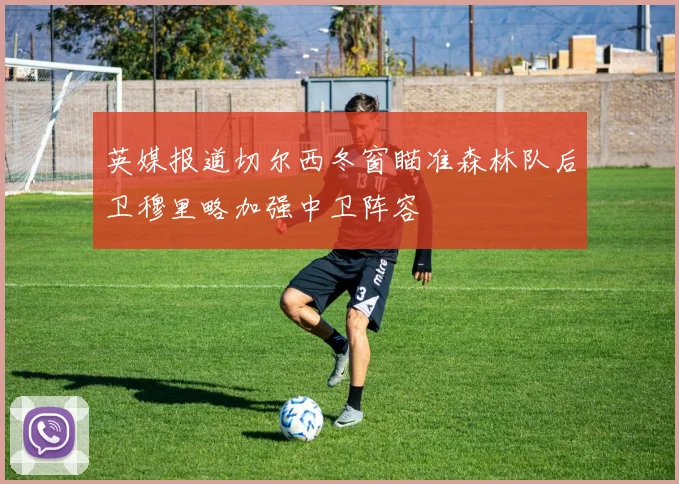 英媒报道切尔西冬窗瞄准森林队后卫穆里略加强中卫阵容