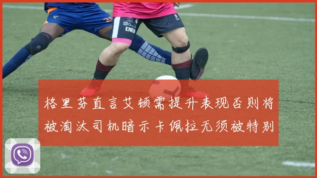 格里芬直言艾顿需提升表现否则将被淘汰司机暗示卡佩拉无须被特别提及