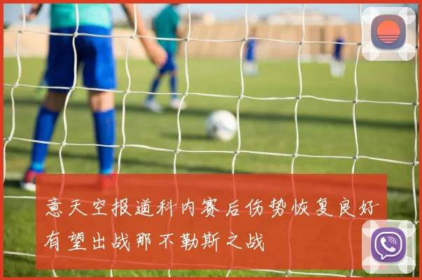 意天空报道科内赛后伤势恢复良好有望出战那不勒斯之战
