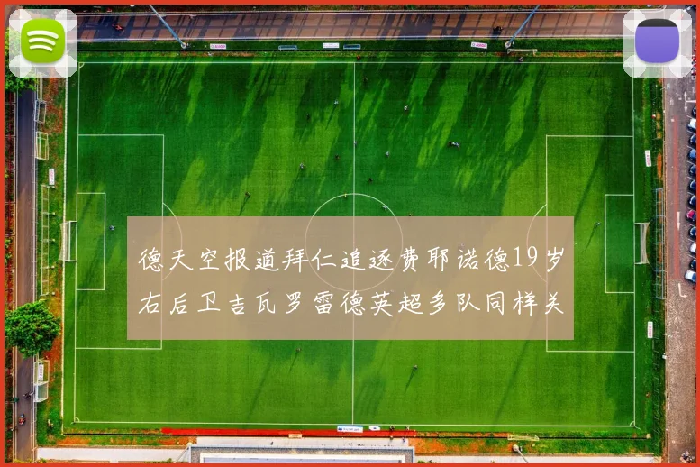 德天空报道拜仁追逐费耶诺德19岁右后卫吉瓦罗雷德英超多队同样关注