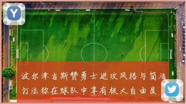 波尔津吉斯赞勇士进攻风格与简洁打法称在球队中享有极大自由度