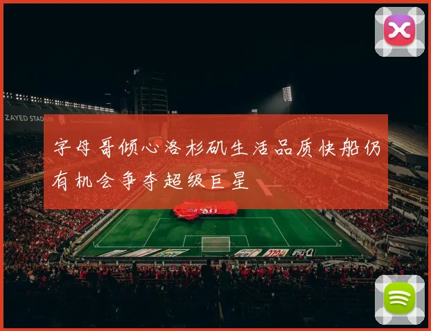 字母哥倾心洛杉矶生活品质快船仍有机会争夺超级巨星