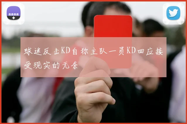 球迷反击KD自称主队一员KD回应接受现实的无奈