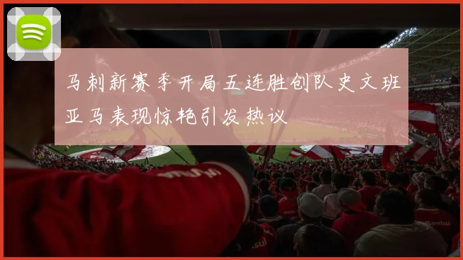 马刺新赛季开局五连胜创队史文班亚马表现惊艳引发热议