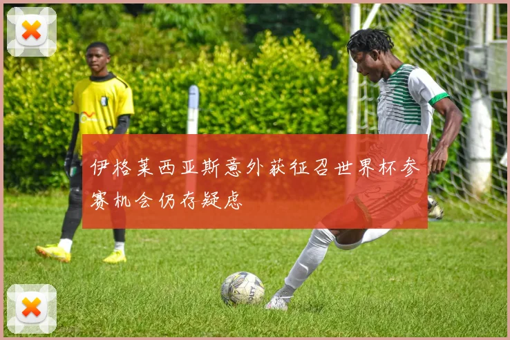 伊格莱西亚斯意外获征召世界杯参赛机会仍存疑虑