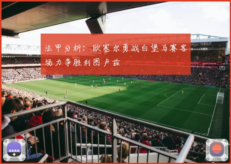 法甲分析：欧塞尔勇战白堡马赛客场力争胜利图卢兹
