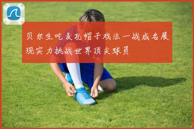 贝尔生吃麦孔帽子戏法一战成名展现实力挑战世界顶尖球员