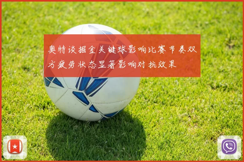 奥特谈掘金关键球影响比赛节奏双方疲劳状态显著影响对抗效果