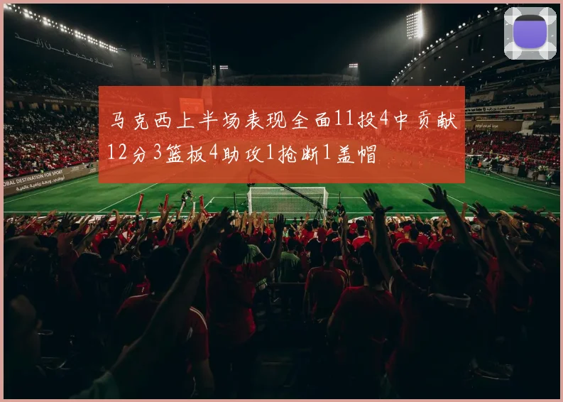 马克西上半场表现全面11投4中贡献12分3篮板4助攻1抢断1盖帽